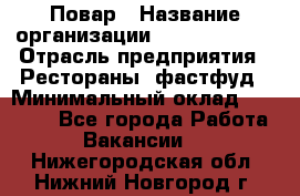 Повар › Название организации ­ Burger King › Отрасль предприятия ­ Рестораны, фастфуд › Минимальный оклад ­ 18 000 - Все города Работа » Вакансии   . Нижегородская обл.,Нижний Новгород г.